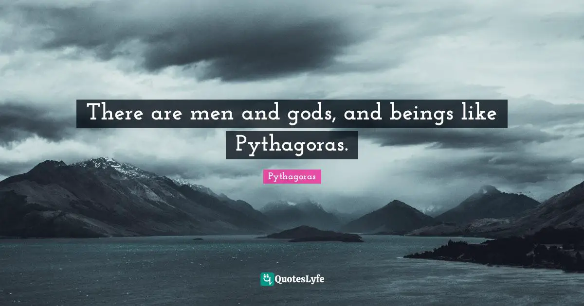 There are men and gods, and beings like Pythagoras.