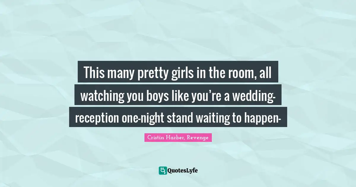 This many pretty girls in the room, all watching you boys like you’re a wedding-reception one-night stand waiting to happen—