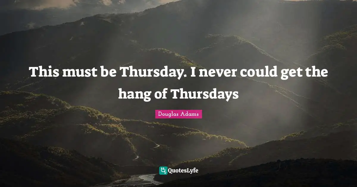Douglas Adams Quotes: This must be Thursday. I never could get the hang of Thursdays