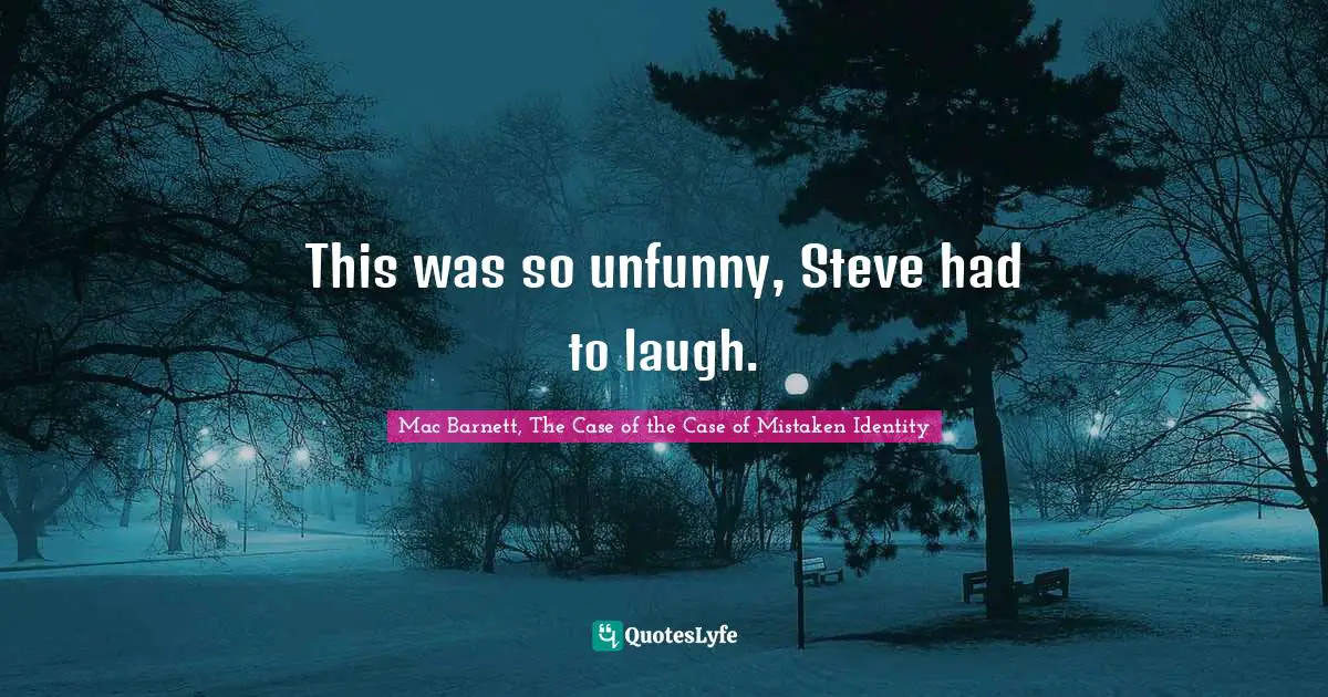 This was so unfunny, Steve had to laugh.