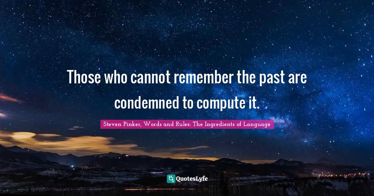 Those who cannot remember the past are condemned to compute it.