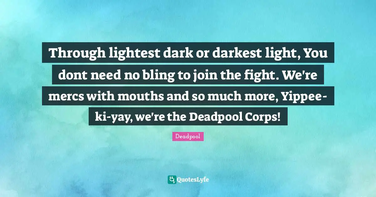 Through lightest dark or darkest light, You dont need no bling to join the fight. We're mercs with mouths and so much more, Yippee-ki-yay, we're the Deadpool Corps!