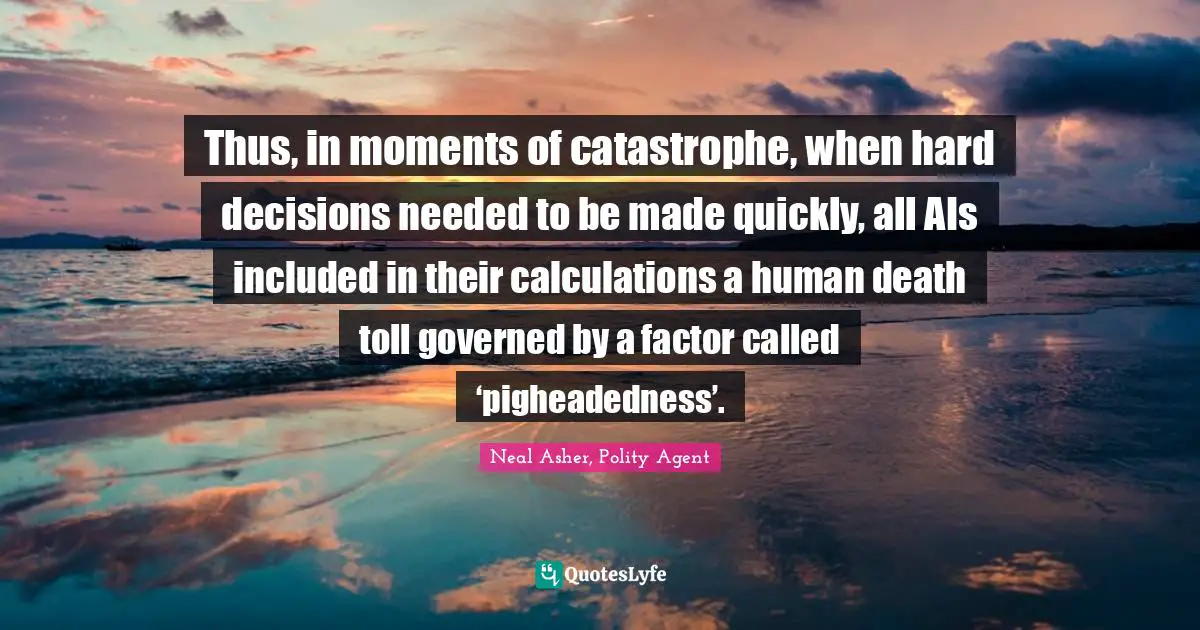 Thus, in moments of catastrophe, when hard decisions needed to be made quickly, all AIs included in their calculations a human death toll governed by a factor called ‘pigheadedness’.