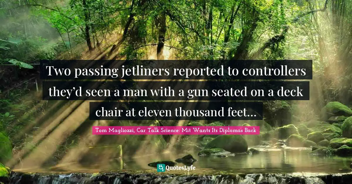 Talk Radio Quotes: "Two passing jetliners reported to controllers they’d seen a man with a gun seated on a deck chair at eleven thousand feet…"