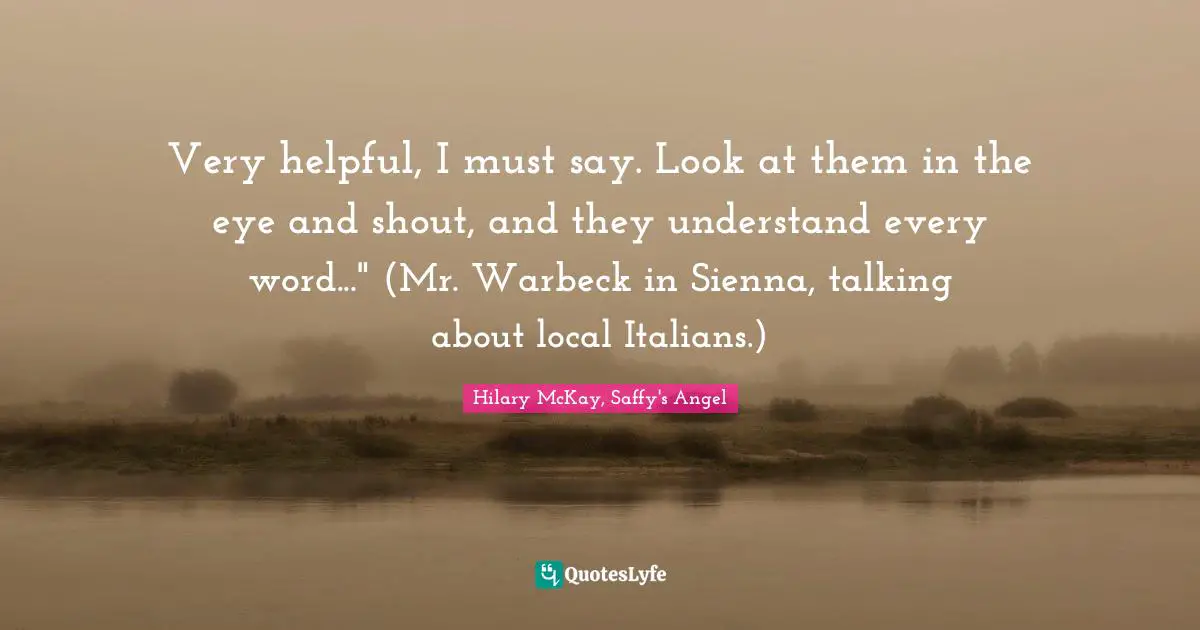 Very helpful, I must say. Look at them in the eye and shout, and they understand every word..." (Mr. Warbeck in Sienna, talking about local Italians.)