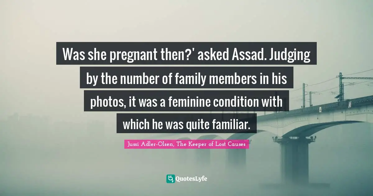 Was she pregnant then?' asked Assad. Judging by the number of family members in his photos, it was a feminine condition with which he was quite familiar.