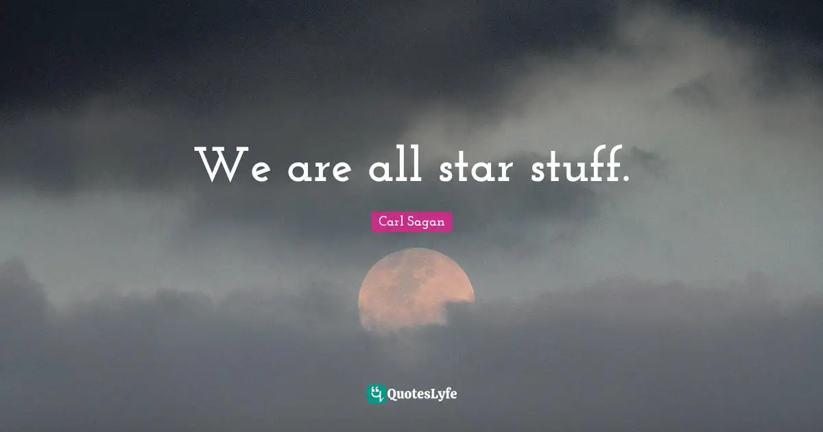 We are all star stuff.