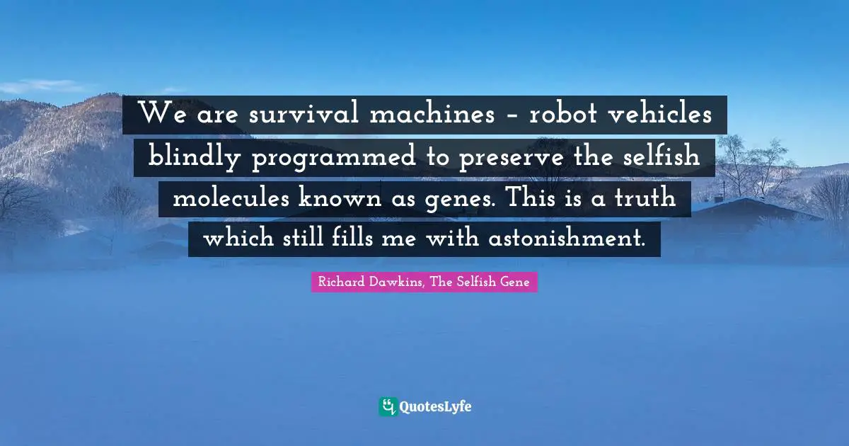 We Are Survival Machines – Robot Vehicles Blindly Programmed To Pres... Quote By Richard Dawkins, The Selfish Gene - Quoteslyfe
