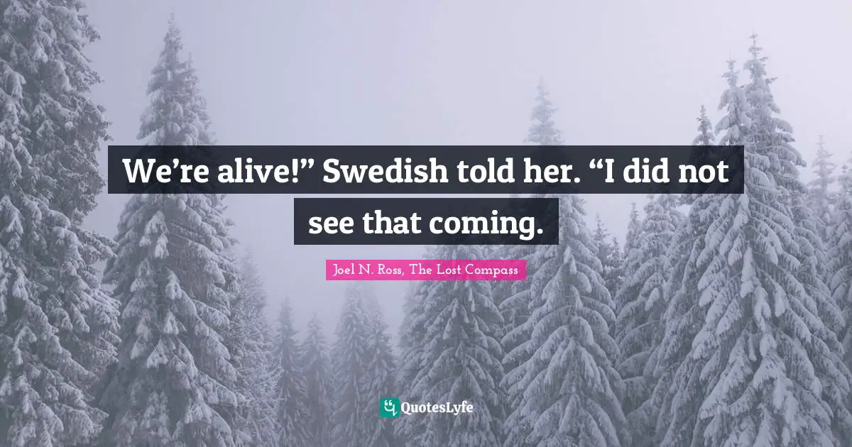 We’re alive!” Swedish told her. “I did not see that coming.
