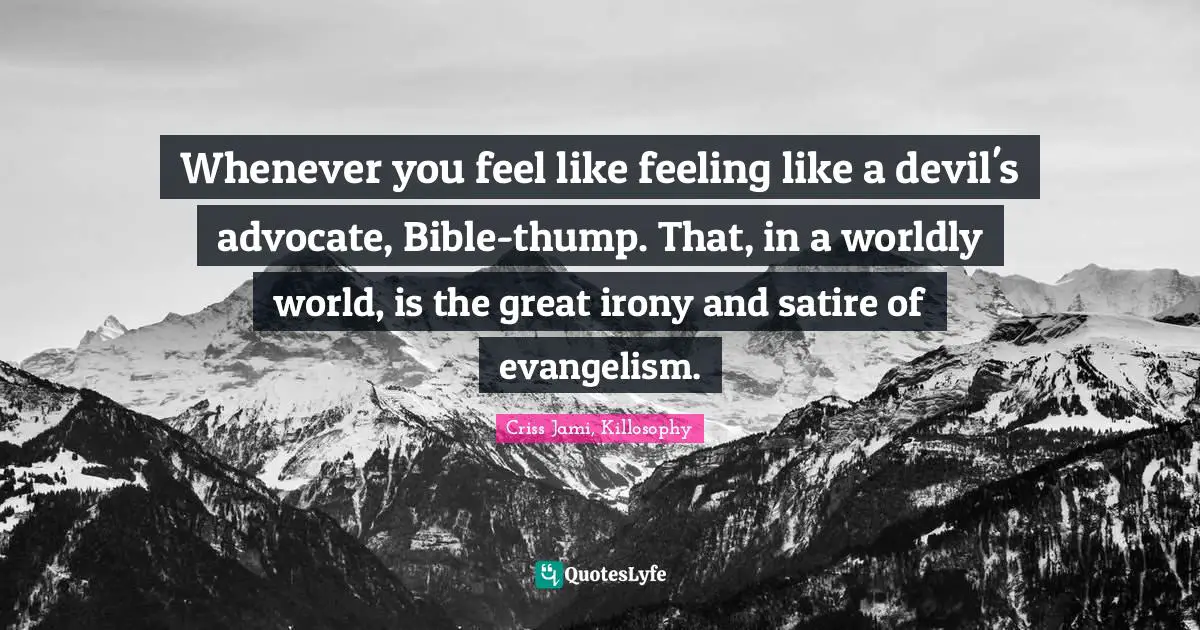 Apologetics Quotes: "Whenever you feel like feeling like a devil's advocate, Bible-thump. That, in a worldly world, is the great irony and satire of evangelism."