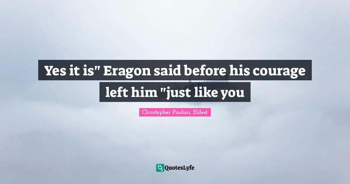 Christopher Paolini, Eldest Quotes: "Yes it is" Eragon said before his courage left him "just like you"