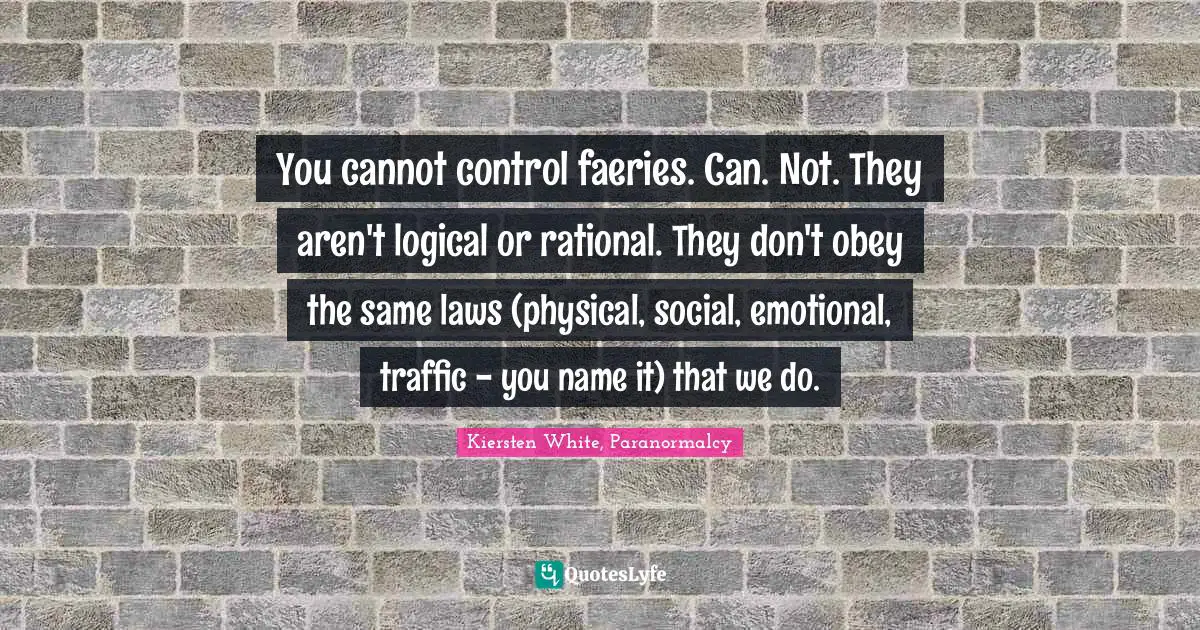 You cannot control faeries. Can. Not. They aren't logical or rational. They don't obey the same laws (physical, social, emotional, traffic - you name it) that we do.
