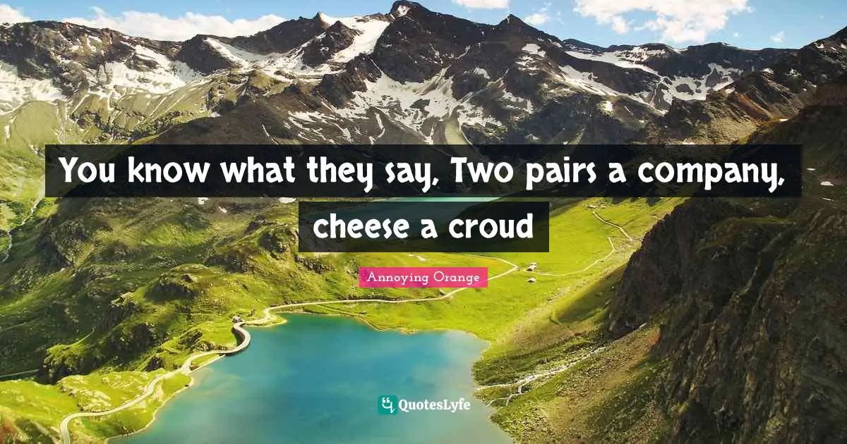 You know what they say, Two pairs a company, cheese a croud