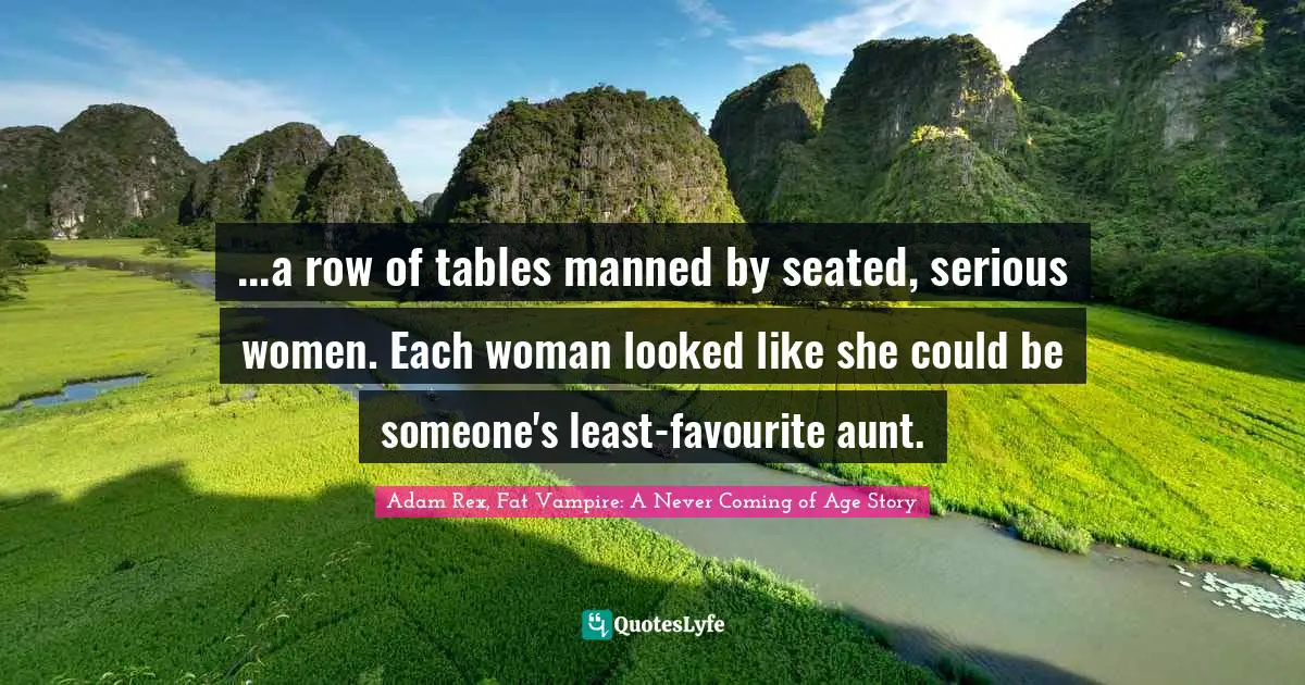...a row of tables manned by seated, serious women. Each woman looked like she could be someone's least-favourite aunt.