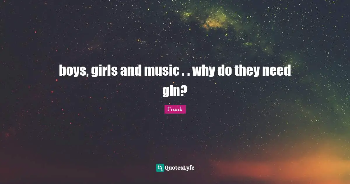 boys, girls and music . . why do they need gin?