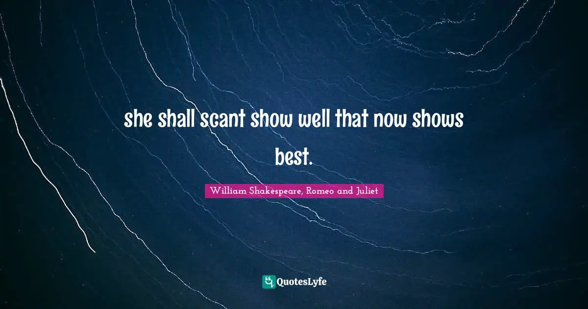 William Shakespeare, Romeo And Juliet Quotes: "she shall scant show well that now shows best."