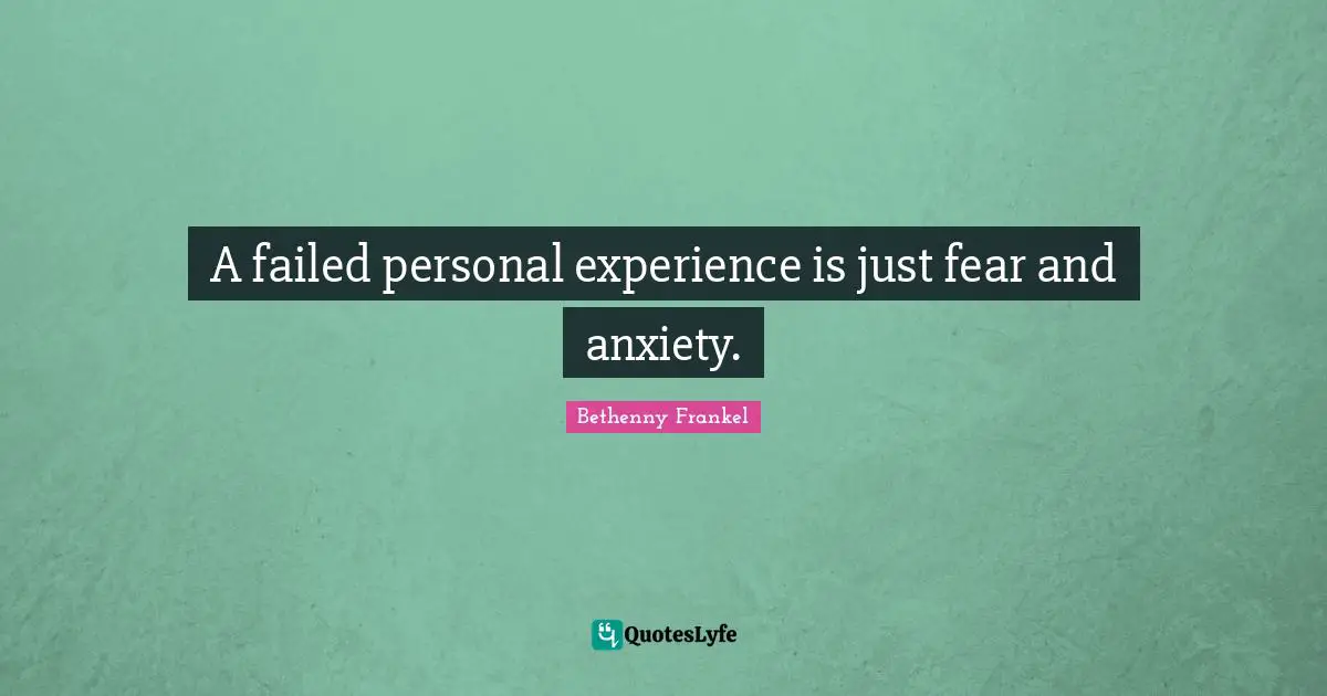 Personal Experiences Quotes: "A failed personal experience is just fear and anxiety."