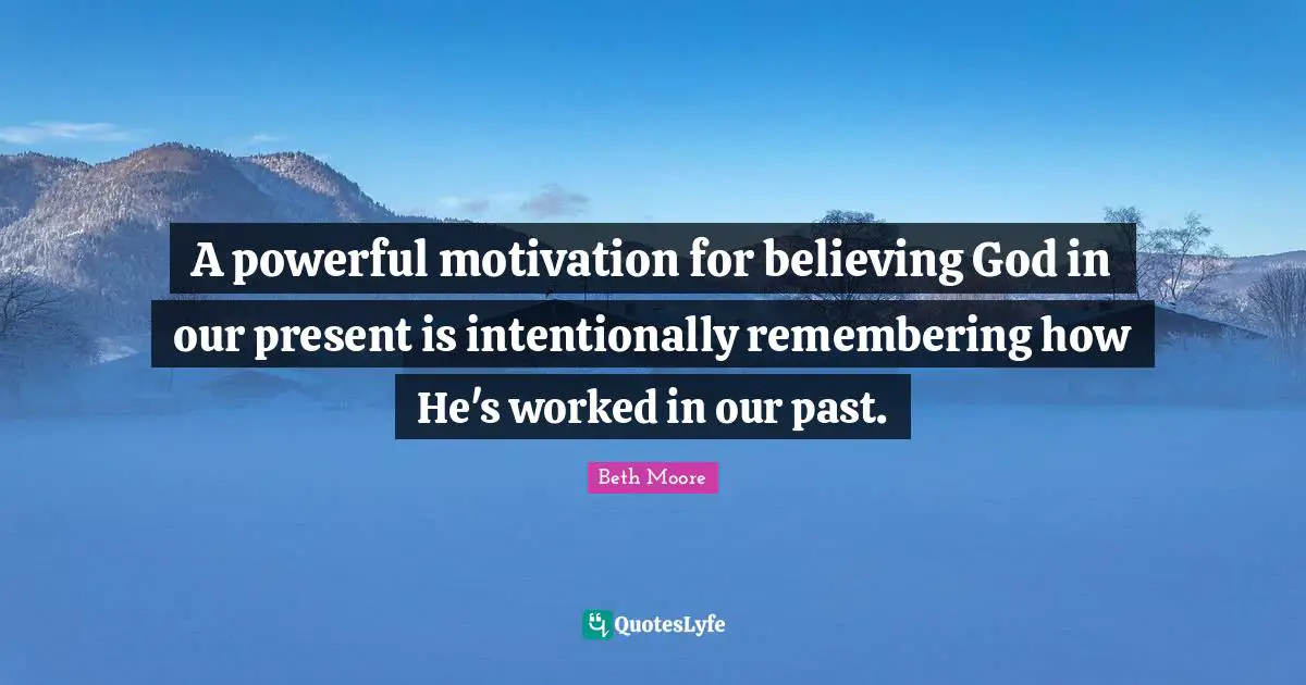 A powerful motivation for believing God in our present is intentionally remembering how He's worked in our past.