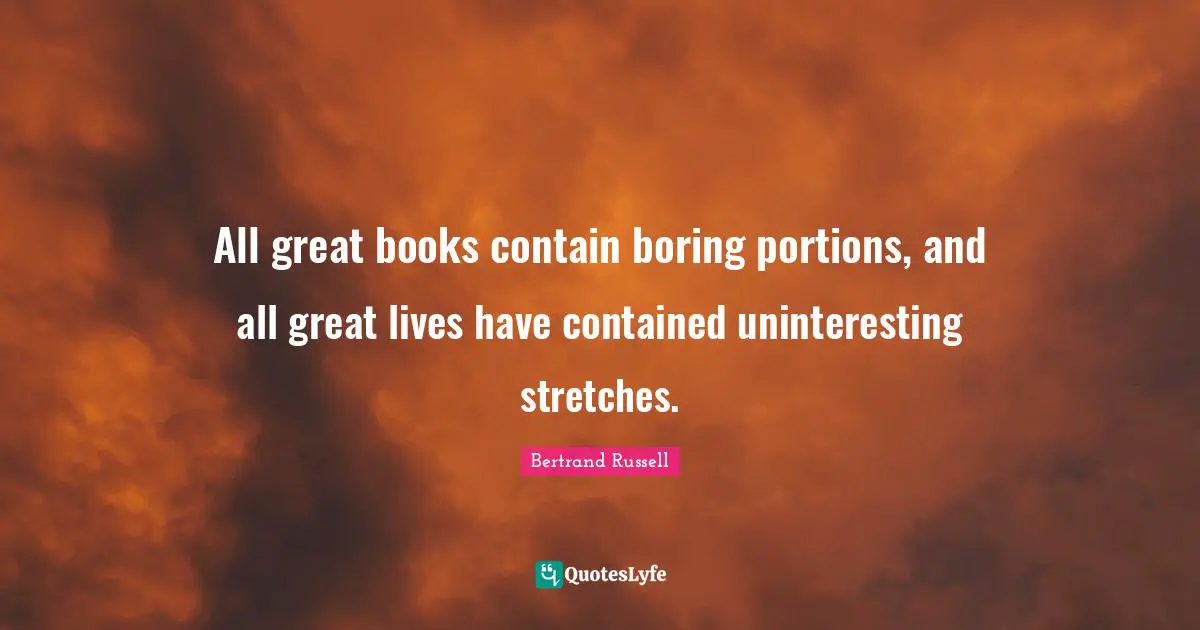 All great books contain boring portions, and all great lives have contained uninteresting stretches.