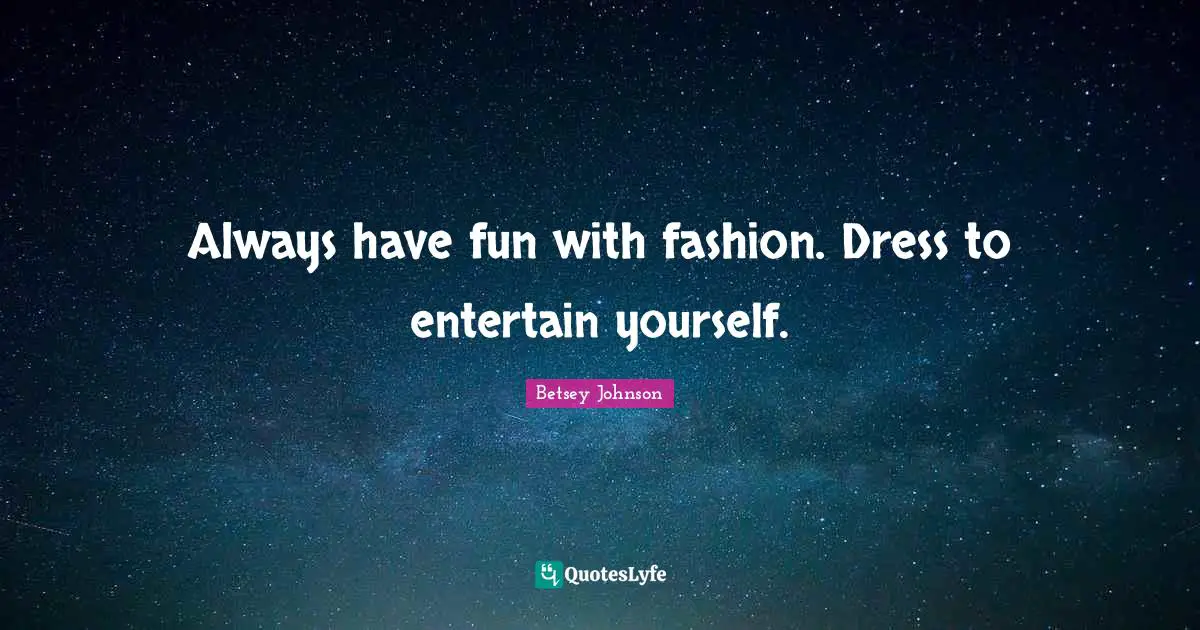 Having Fun Quotes: "Always have fun with fashion. Dress to entertain yourself."