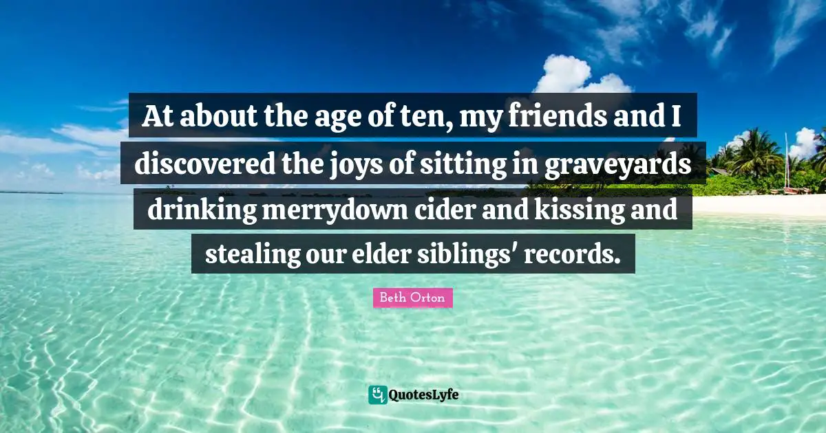 At about the age of ten, my friends and I discovered the joys of sitting in graveyards drinking merrydown cider and kissing and stealing our elder siblings' records.