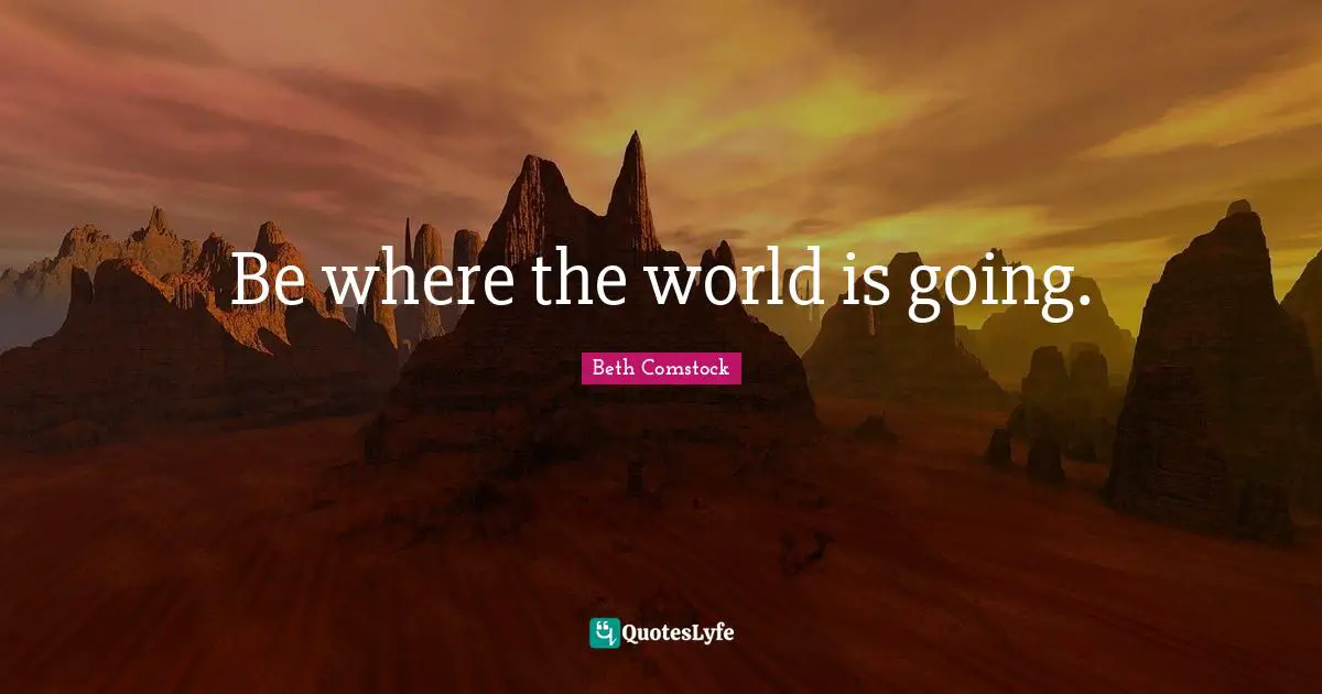 Be where the world is going.
