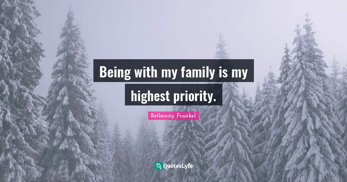 Being with my family is my highest priority.