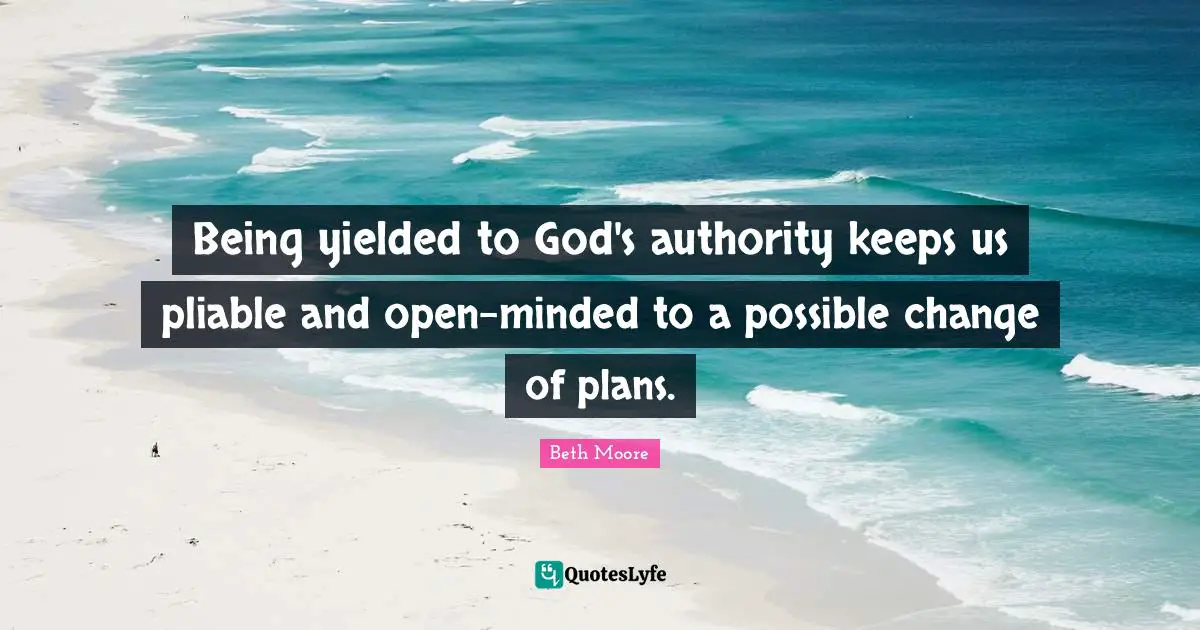 Open Minded Quotes: "Being yielded to God's authority keeps us pliable and open-minded to a possible change of plans."