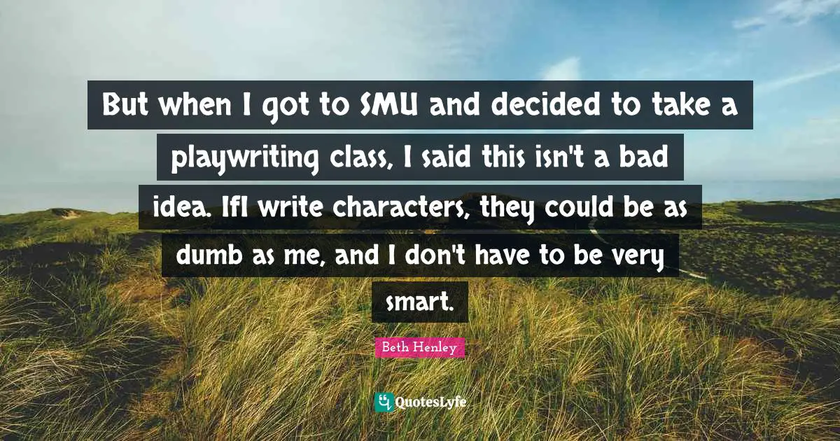 Very Smart Quotes: "But when I got to SMU and decided to take a playwriting class, I said this isn't a bad idea. IfI write characters, they could be as dumb as me, and I don't have to be very smart."