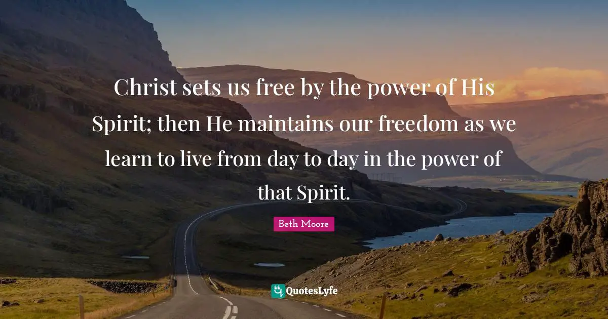Christ sets us free by the power of His Spirit; then He maintains our freedom as we learn to live from day to day in the power of that Spirit.