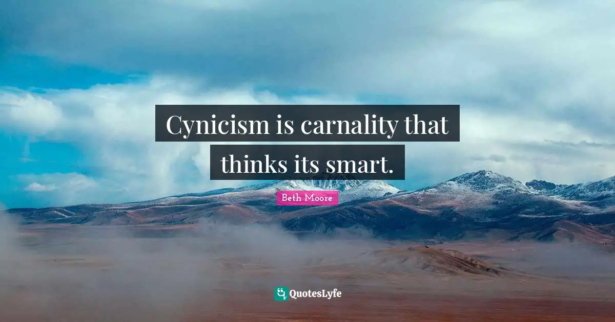Cynicism is carnality that thinks its smart.