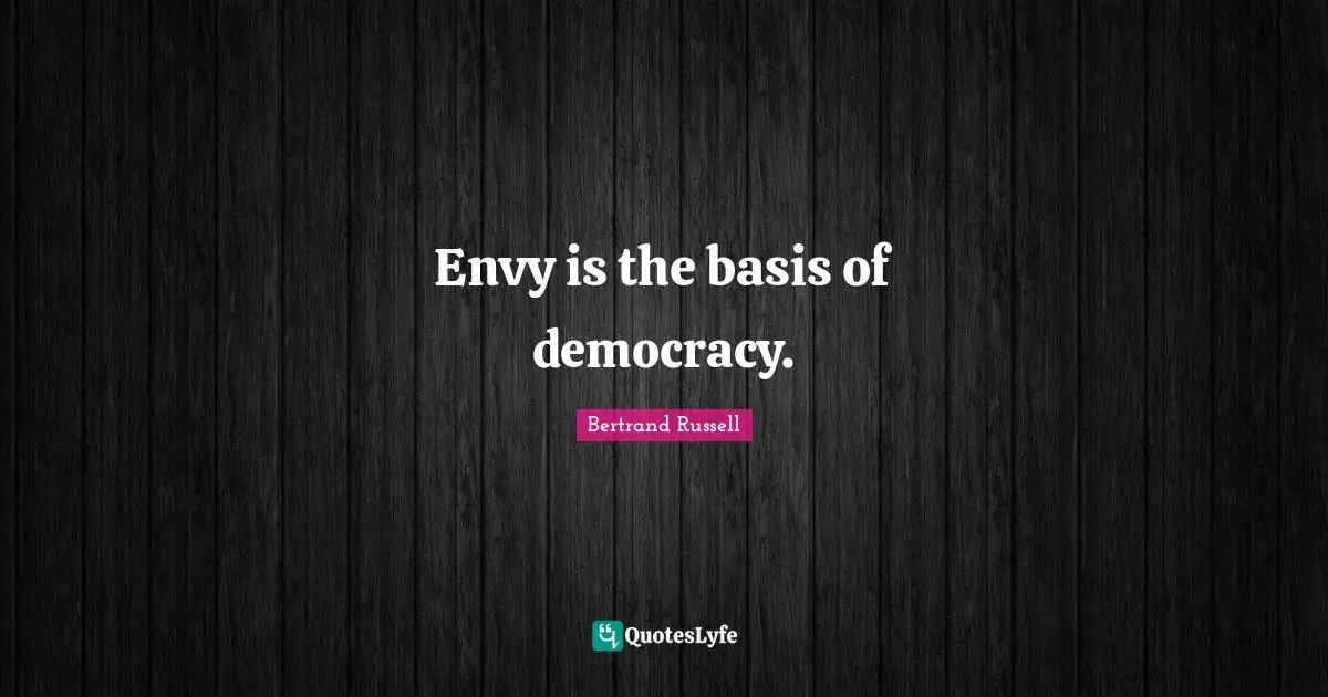 Envy is the basis of democracy.