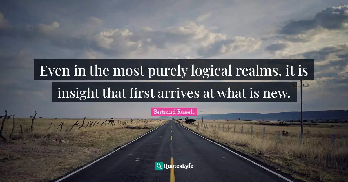 Even in the most purely logical realms, it is insight that first arrives at what is new.