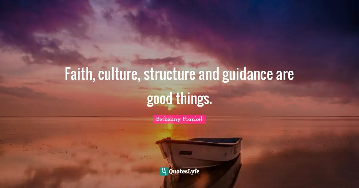 Faith, culture, structure and guidance are good things.