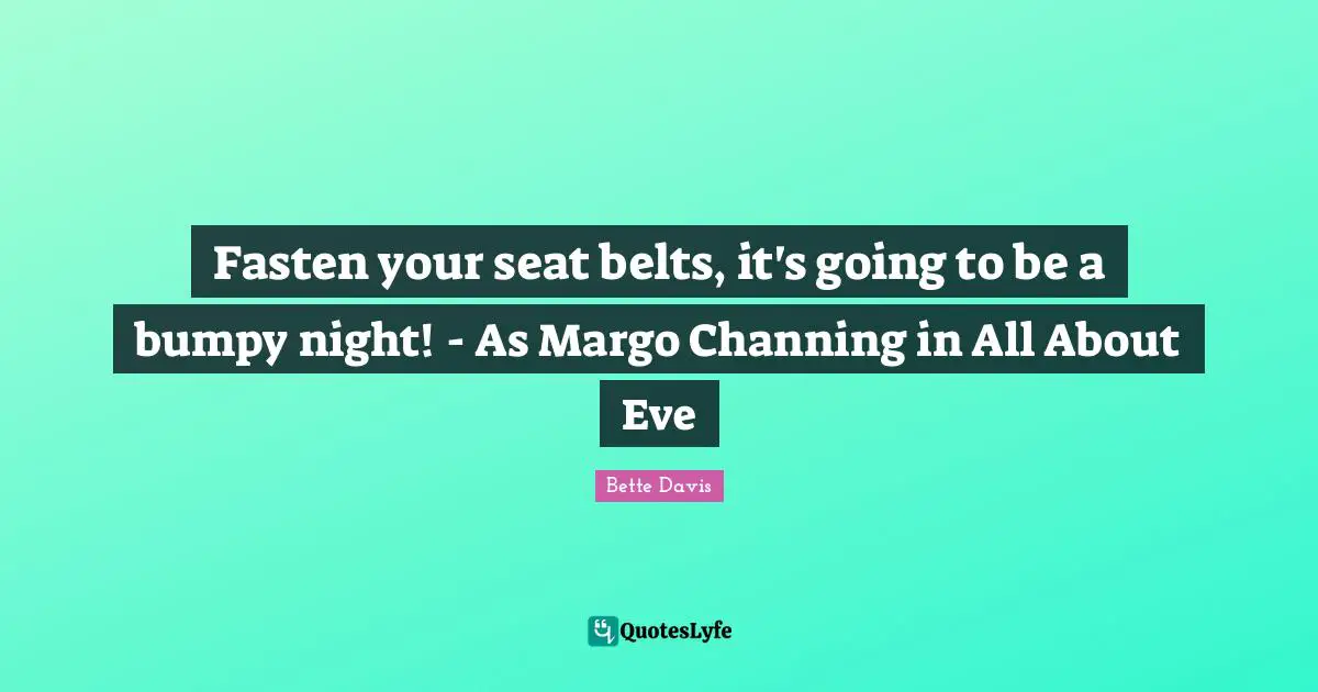 Belts Quotes: "Fasten your seat belts, it's going to be a bumpy night! - As Margo Channing in All About Eve"