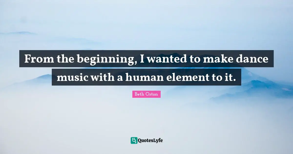 From the beginning, I wanted to make dance music with a human element to it.