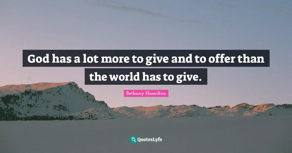 Bethany Hamilton Quotes: "God has a lot more to give and to offer than the world has to give."