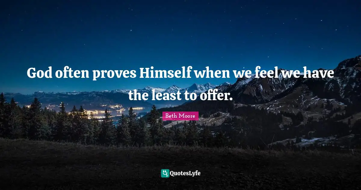 God often proves Himself when we feel we have the least to offer.