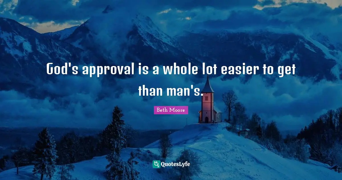 God's approval is a whole lot easier to get than man's.