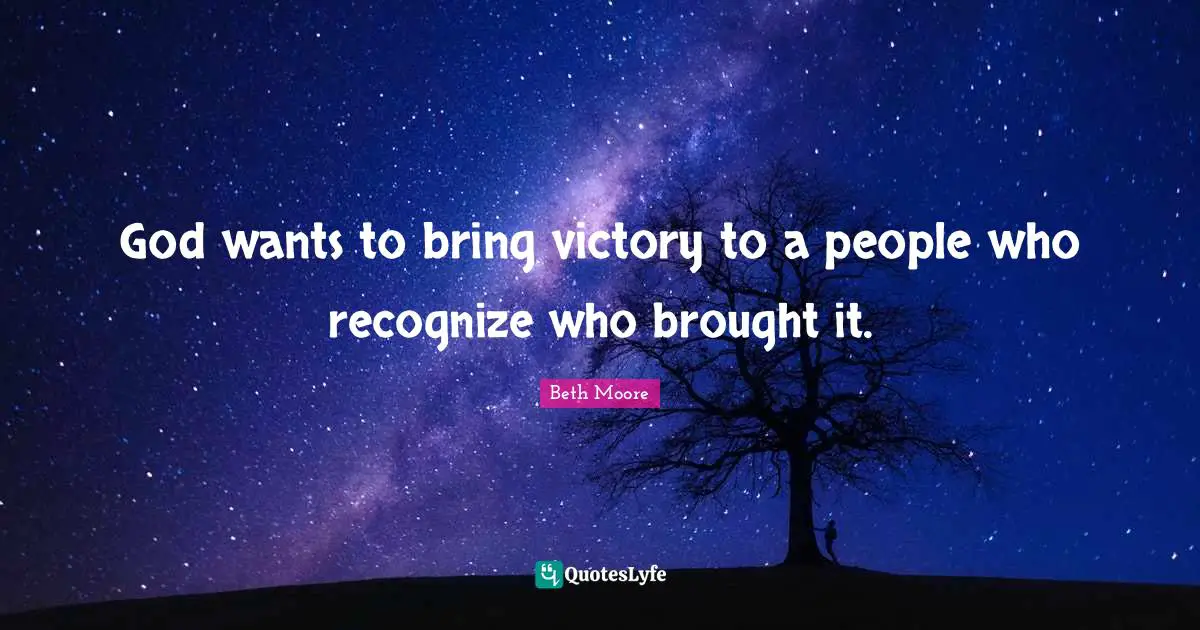 Beth Moore Quotes: "God wants to bring victory to a people who recognize who brought it."