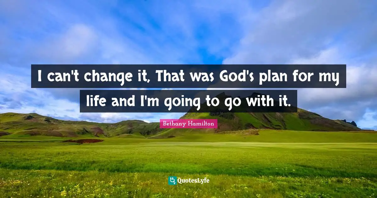 Bethany Hamilton Quotes: "I can't change it, That was God's plan for my life and I'm going to go with it."