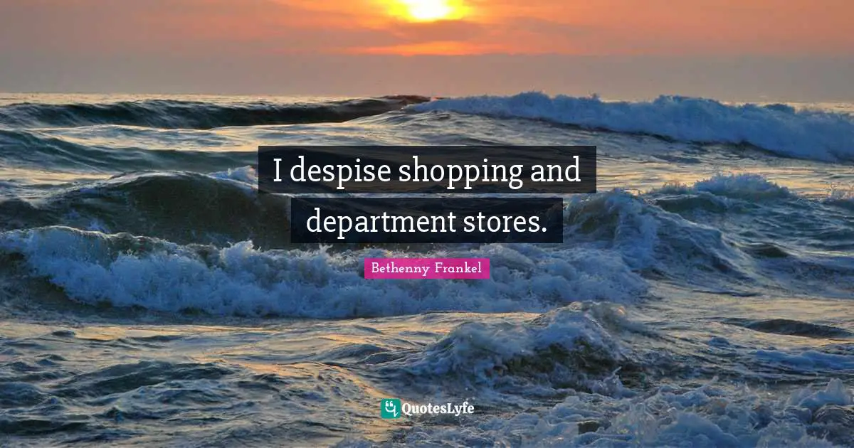 I despise shopping and department stores.