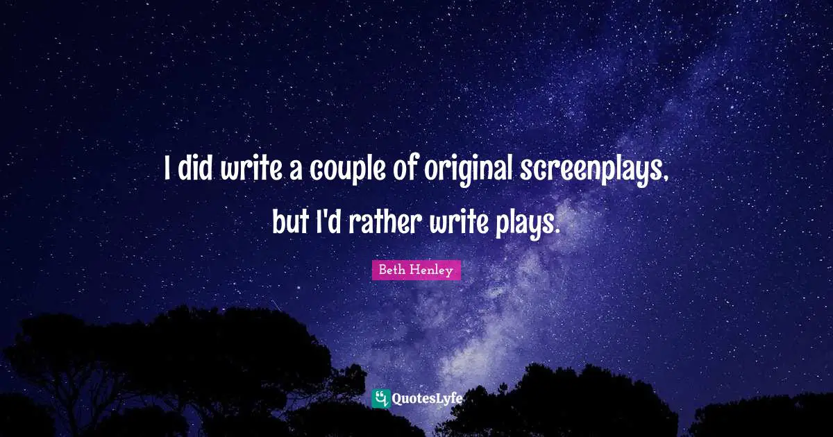 I did write a couple of original screenplays, but I'd rather write plays.