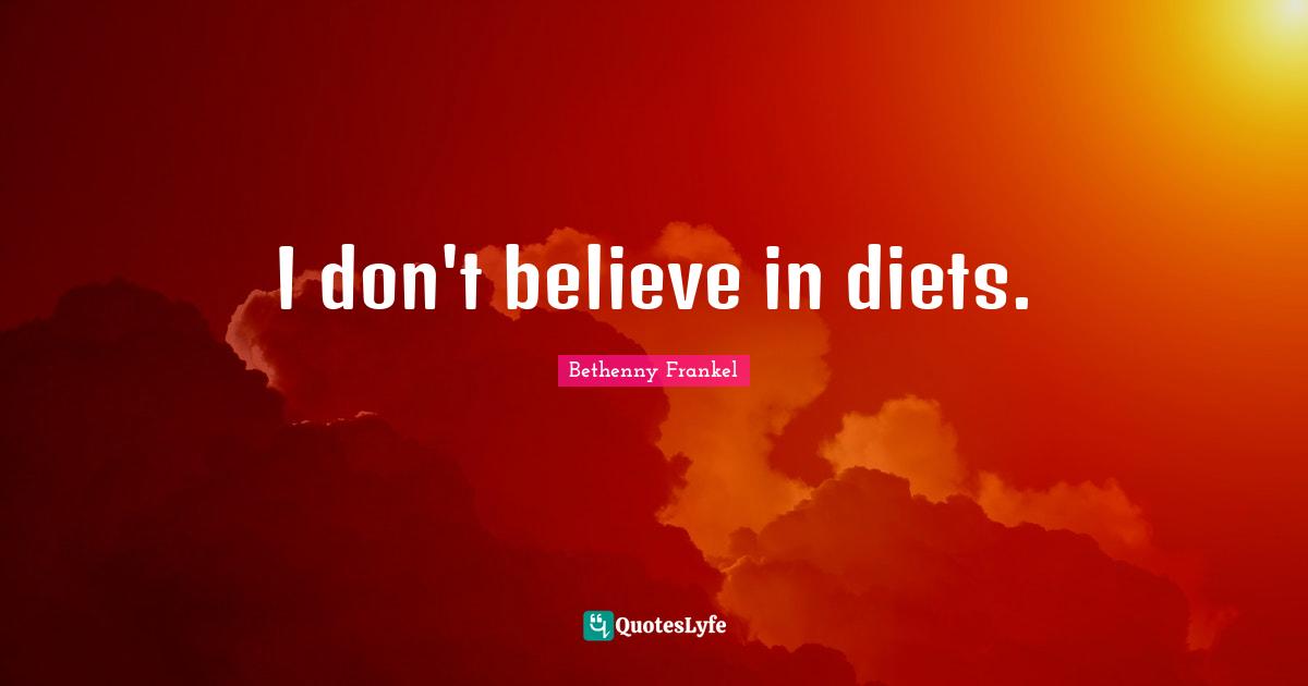 I don't believe in diets.