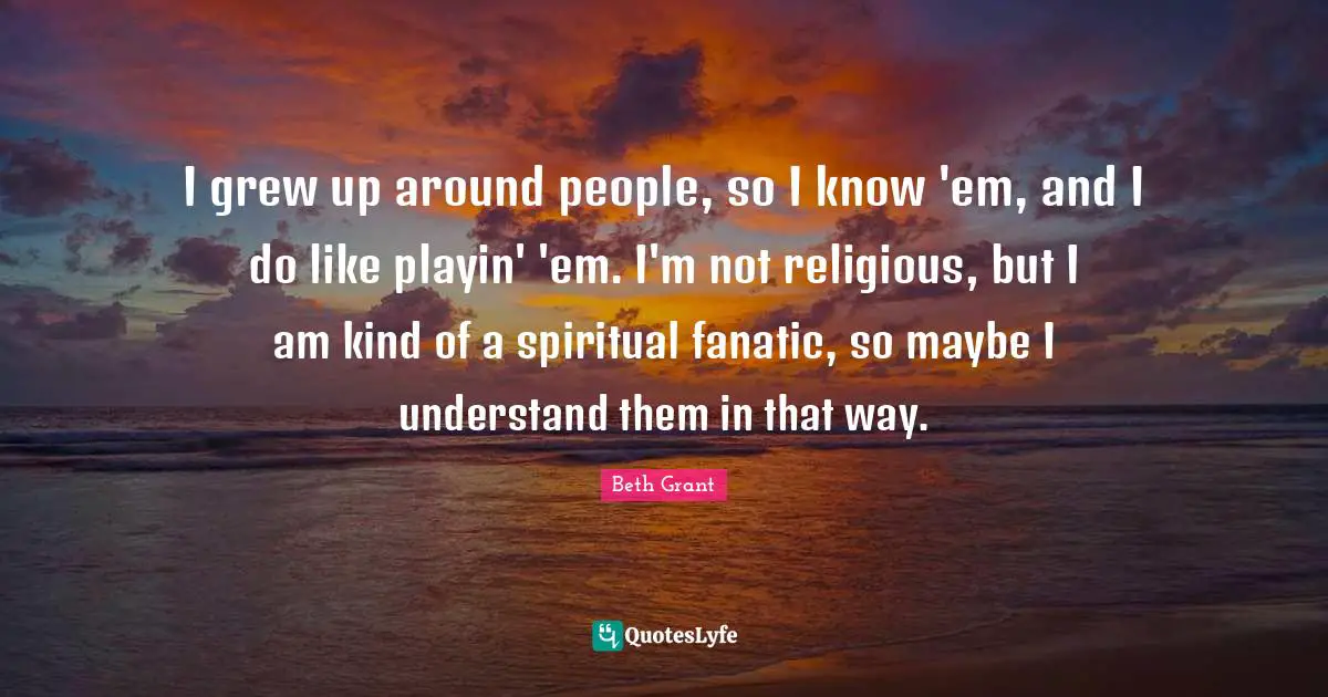 I grew up around people, so I know 'em, and I do like playin' 'em. I'm not religious, but I am kind of a spiritual fanatic, so maybe I understand them in that way.