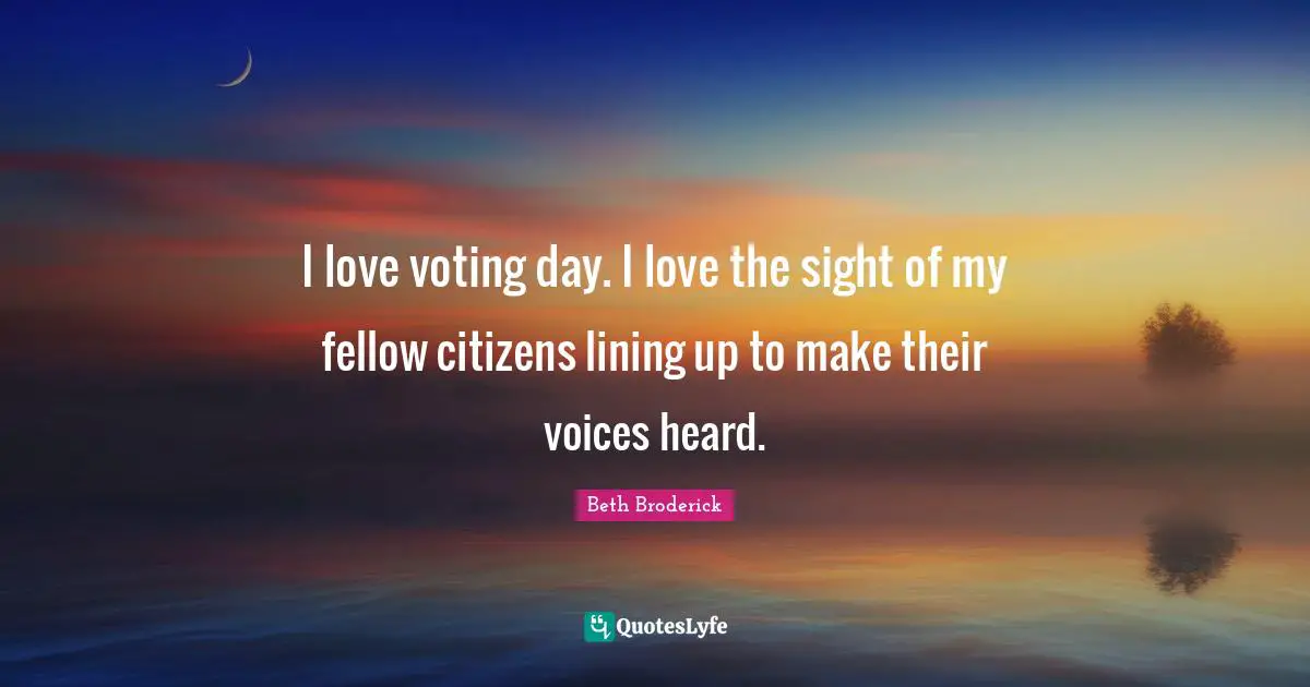 I love voting day. I love the sight of my fellow citizens lining up to make their voices heard.