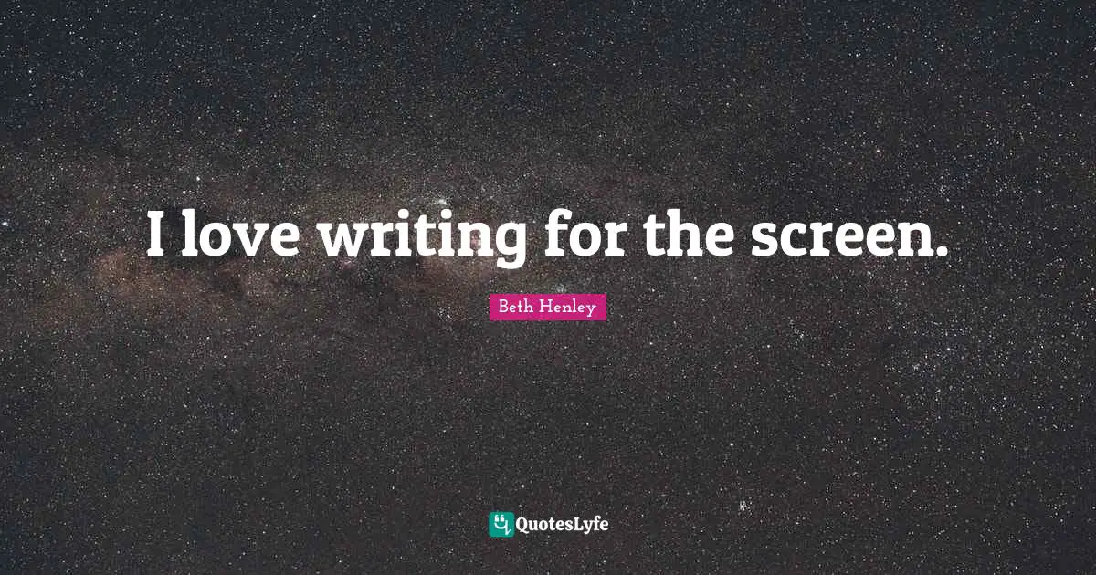 I love writing for the screen.