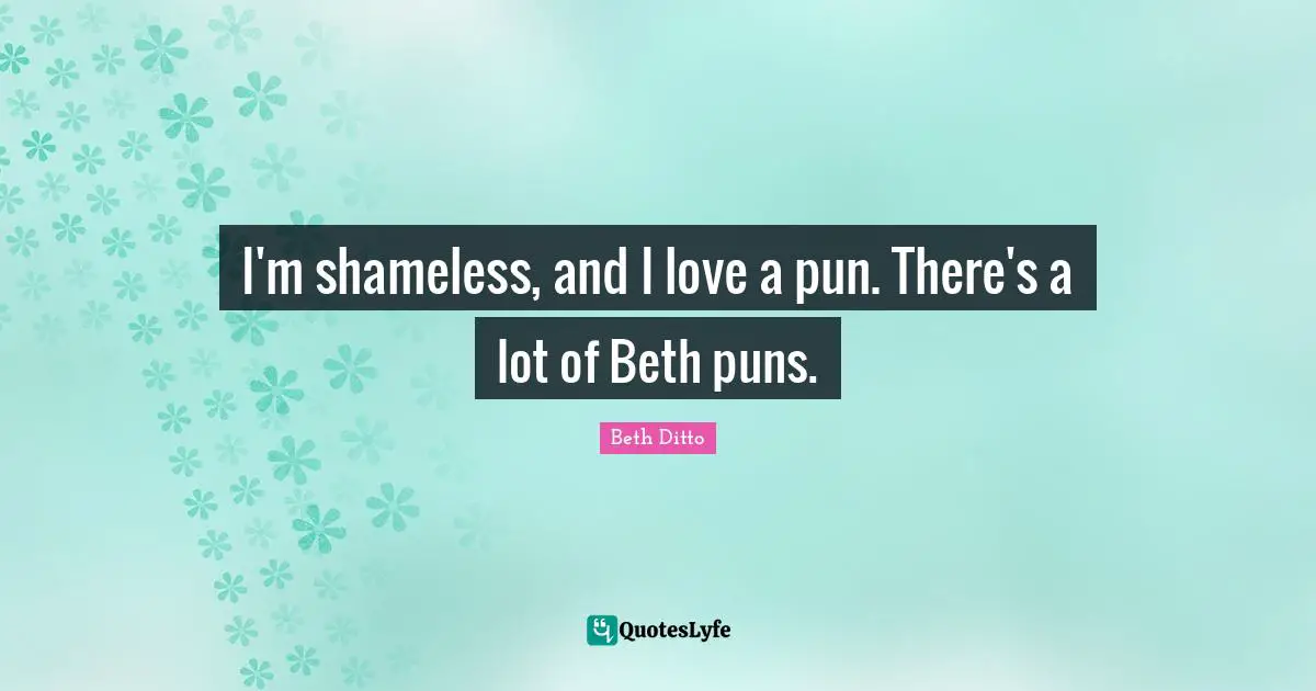 I'm shameless, and I love a pun. There's a lot of Beth puns.