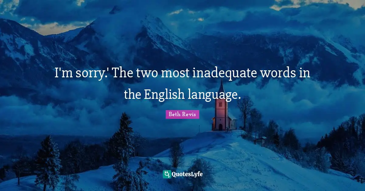 I'm sorry.' The two most inadequate words in the English language.