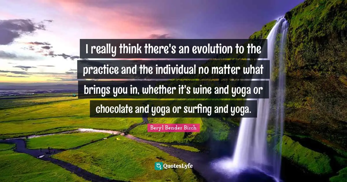 I really think there's an evolution to the practice and the individual no matter what brings you in, whether it's wine and yoga or chocolate and yoga or surfing and yoga.